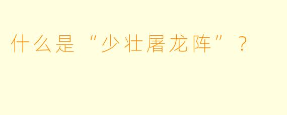 什么是“少壮屠龙阵”？