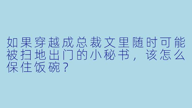如果穿越成总裁文里随时可能被扫地出门的小秘书，该怎么保住饭碗？