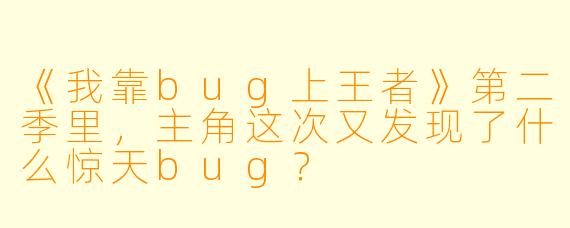 《我靠bug上王者》第二季里,主角这次又发现了什么惊天bug?