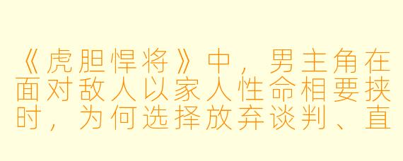 《虎胆悍将》中,男主角在面对敌人以家人性命相要挟时,为何选择放弃谈判、直接开枪?
