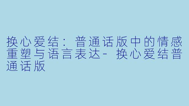 换心爱结：普通话版中的情感重塑与语言表达