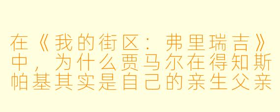 在《我的街区:弗里瑞吉》中,为什么贾马尔在得知斯帕基其实是自己的亲生父亲后,反而感到更加迷茫和愤怒?