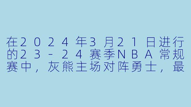在2024年3月21日进行的23-24赛季NBA常规赛中，灰熊主场对阵勇士，最终比分是多少？哪支球队获胜？-3月21日 23-24赛季NBA常规赛 灰熊 VS 勇士