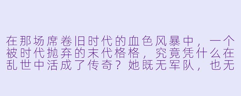在那场席卷旧时代的血色风暴中,一个被时代抛弃的末代格格,究竟凭什么在乱世中活成了传奇?她既无军队,也无财富,甚至连姓氏都成了禁忌,却能让军阀忌惮、让文人倾慕、让特务组织屡次铩羽而归。她到底掌握了什么秘密,能让整个时代都为她侧目?-末代格格之乱世奇女