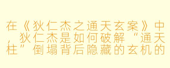 在《狄仁杰之通天玄案》中，狄仁杰是如何破解“通天柱”倒塌背后隐藏的玄机的？