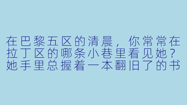 在巴黎五区的清晨，你常常在拉丁区的哪条小巷里看见她？她手里总握着一本翻旧了的书，咖啡杯沿沾着半圈口红印。-巴黎五区的女人