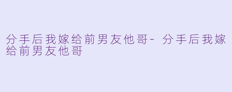 分手后我嫁给前男友他哥-分手后我嫁给前男友他哥