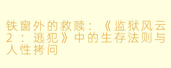 铁窗外的救赎:《监狱风云2:逃犯》中的生存法则与人性拷问