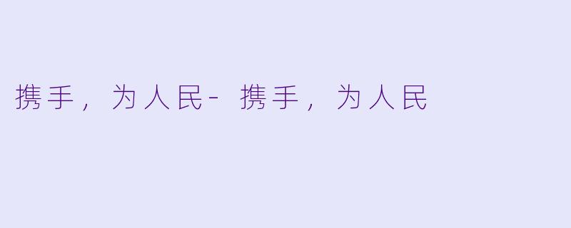 携手，为人民-携手，为人民