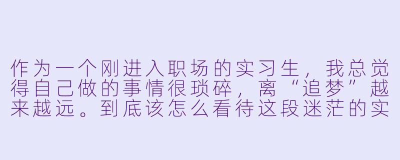 作为一个刚进入职场的实习生,我总觉得自己做的事情很琐碎,离“追梦”越来越远。到底该怎么看待这段迷茫的实习期?-追梦实习手册