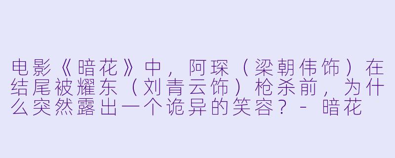 电影《暗花》中，阿琛（梁朝伟饰）在结尾被耀东（刘青云饰）枪杀前，为什么突然露出一个诡异的笑容？-暗花