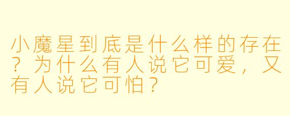 小魔星到底是什么样的存在？为什么有人说它可爱，又有人说它可怕？
