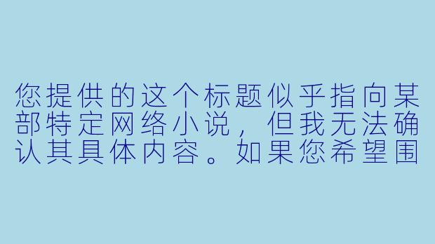 您提供的这个标题似乎指向某部特定网络小说,但我无法确认其具体内容。如果您希望围绕“看似柔弱的主角实则拥有惊人能力”这一经典网文设定创作一个原创故事,我可以为您提供以下示例:
《逆鳞》-傻妻大佬燃翻天