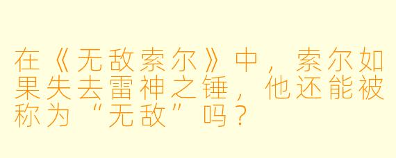 在《无敌索尔》中,索尔如果失去雷神之锤,他还能被称为“无敌”吗?