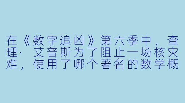 在《数字追凶》第六季中，查理·艾普斯为了阻止一场核灾难，使用了哪个著名的数学概念来定位隐藏的炸弹？-数字追凶第六季