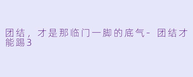 团结，才是那临门一脚的底气-团结才能踢3