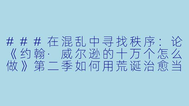 ###在混乱中寻找秩序:论《约翰·威尔逊的十万个怎么做》第二季如何用荒诞治愈当代人的精神内耗-约翰·威尔逊的十万个怎么做第二季