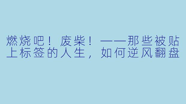 燃烧吧!废柴!——那些被贴上标签的人生,如何逆风翻盘