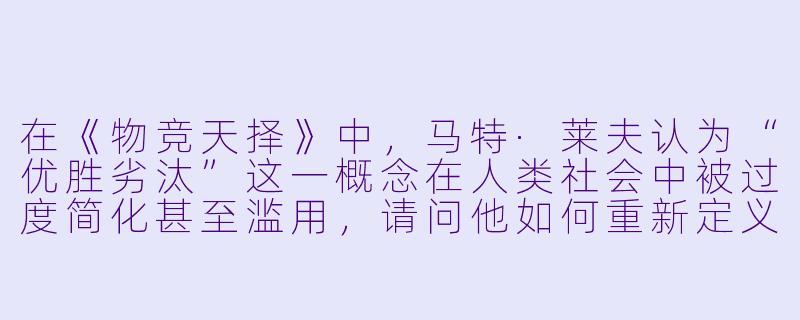 在《物竞天择》中,马特·莱夫认为“优胜劣汰”这一概念在人类社会中被过度简化甚至滥用,请问他如何重新定义了“适应”与“成功”之间的关系?-马特·莱夫:物竞天择
