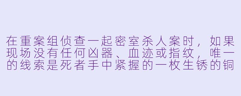 在重案组侦查一起密室杀人案时,如果现场没有任何凶器、血迹或指纹,唯一的线索是死者手中紧握的一枚生锈的铜钥匙,你会如何推断这把钥匙的意义并锁定嫌疑人?-重案组