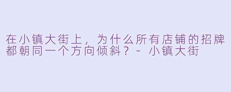在小镇大街上，为什么所有店铺的招牌都朝同一个方向倾斜？-小镇大街