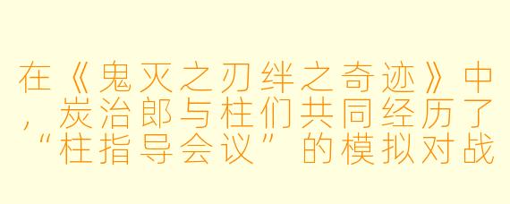 在《鬼灭之刃绊之奇迹》中,炭治郎与柱们共同经历了“柱指导会议”的模拟对战训练。如果他选择向宇髄天元请教实战技巧,宇髄会如何回答?