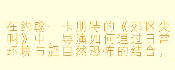 在约翰·卡朋特的《郊区尖叫》中,导演如何通过日常环境与超自然恐怖的结合,来颠覆美国郊区“安全、理想家园”的固有印象?
