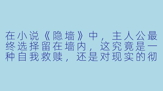 在小说《隐墙》中,主人公最终选择留在墙内,这究竟是一种自我救赎,还是对现实的彻底逃避?-隐墙