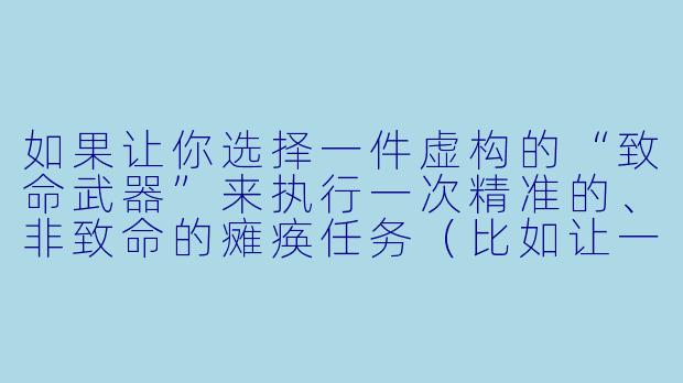 如果让你选择一件虚构的“致命武器”来执行一次精准的、非致命的瘫痪任务(比如让一座城市的电力系统暂时失效而不伤及任何人),你会选择哪一件,为什么?