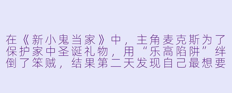 在《新小鬼当家》中，主角麦克斯为了保护家中圣诞礼物，用“乐高陷阱”绊倒了笨贼，结果第二天发现自己最想要的游戏机被爸爸踩坏了——为什么爸爸会出现在半夜的客厅里？-新小鬼当家