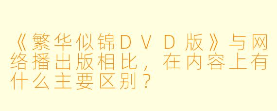 《繁华似锦DVD版》与网络播出版相比，在内容上有什么主要区别？