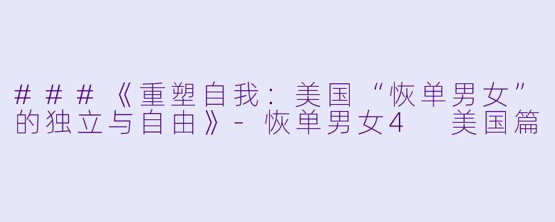 ###《重塑自我：美国“恢单男女”的独立与自由》-恢单男女4 美国篇