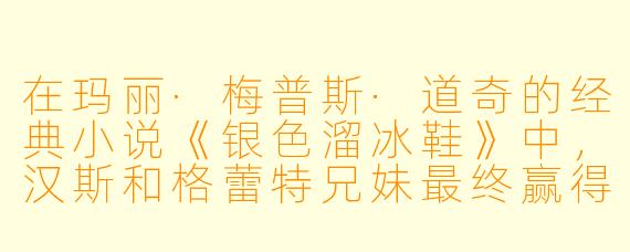 在玛丽·梅普斯·道奇的经典小说《银色溜冰鞋》中,汉斯和格蕾特兄妹最终赢得的那双银色溜冰鞋,除了是物质奖励外,还象征着什么更深层的意义?