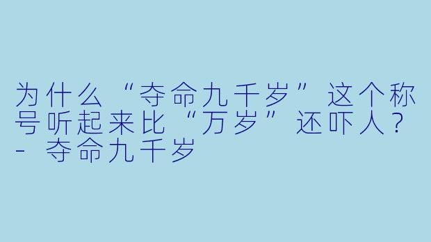 为什么“夺命九千岁”这个称号听起来比“万岁”还吓人？