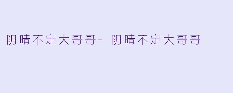 阴晴不定大哥哥-阴晴不定大哥哥