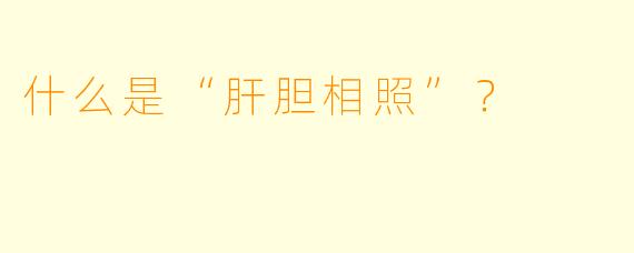 什么是“肝胆相照”？