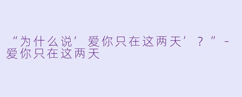 “为什么说‘爱你只在这两天’？”