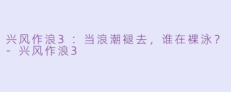 兴风作浪3:当浪潮褪去,谁在裸泳?-兴风作浪3