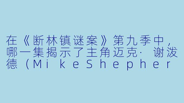 在《断林镇谜案》第九季中，哪一集揭示了主角迈克·谢泼德（MikeShepherd）与前妻的复杂关系，并涉及一桩与家族秘密相关的谋杀案？