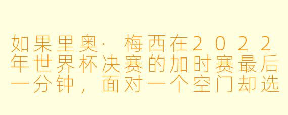 如果里奥·梅西在2022年世界杯决赛的加时赛最后一分钟，面对一个空门却选择用头球回传给门将，你认为接下来会发生什么？
