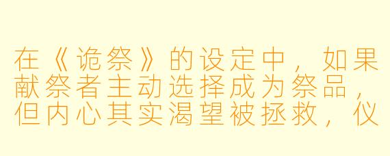 在《诡祭》的设定中,如果献祭者主动选择成为祭品,但内心其实渴望被拯救,仪式还会成功吗?