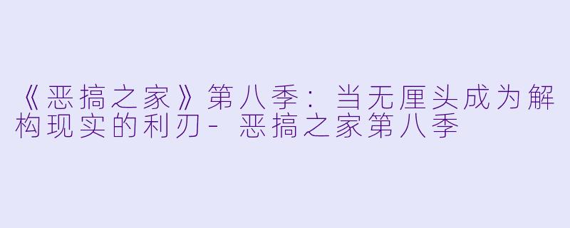 《恶搞之家》第八季：当无厘头成为解构现实的利刃-恶搞之家第八季