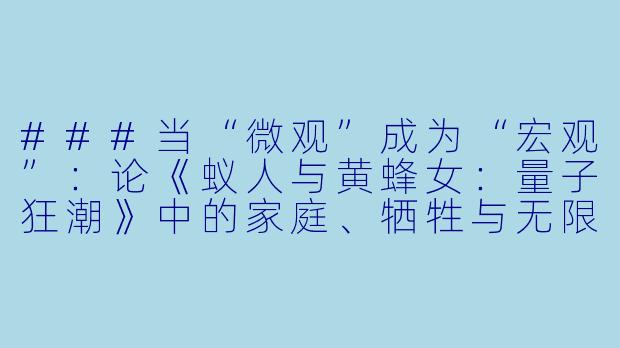 ###当“微观”成为“宏观”：论《蚁人与黄蜂女：量子狂潮》中的家庭、牺牲与无限可能