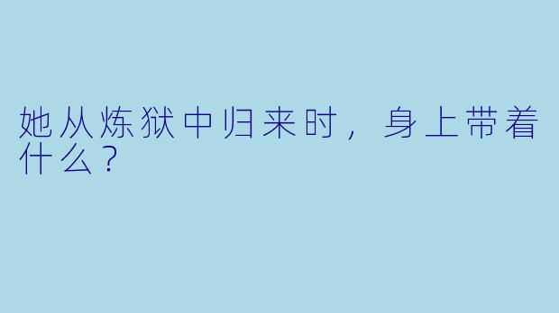 她从炼狱中归来时，身上带着什么？
