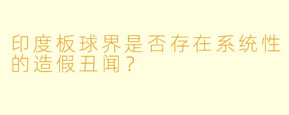 印度板球界是否存在系统性的造假丑闻?