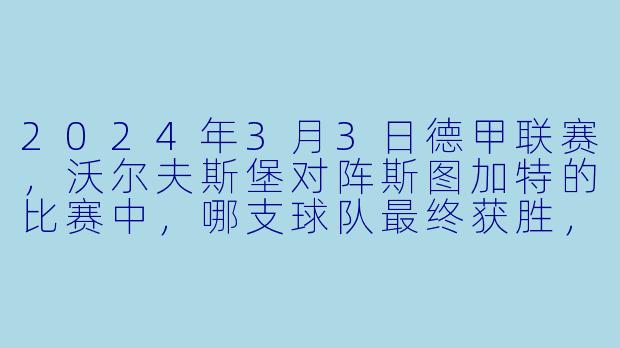 2024年3月3日德甲联赛，沃尔夫斯堡对阵斯图加特的比赛中，哪支球队最终获胜，比分是多少？-2024-03-03 德甲联赛 沃尔夫斯堡 VS 斯图加特
