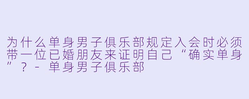 为什么单身男子俱乐部规定入会时必须带一位已婚朋友来证明自己“确实单身”？-单身男子俱乐部