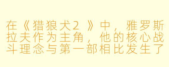 在《猎狼犬2》中,雅罗斯拉夫作为主角,他的核心战斗理念与第一部相比发生了怎样的转变?