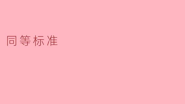 “同等标准”是否意味着在任何情况下都必须对所有人和事使用完全相同的规则，不能有任何区别对待？