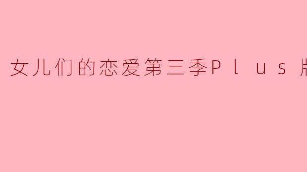 女儿们的恋爱第三季Plus版